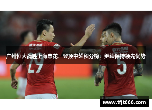 广州恒大战胜上海申花，登顶中超积分榜，继续保持领先优势