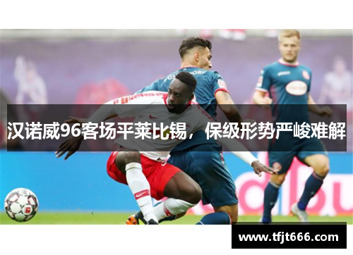 汉诺威96客场平莱比锡，保级形势严峻难解