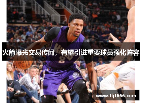 火箭曝光交易传闻，有望引进重要球员强化阵容