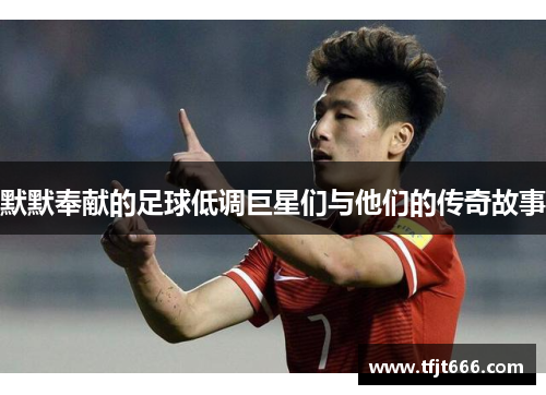 默默奉献的足球低调巨星们与他们的传奇故事