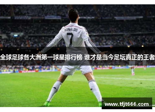 全球足球各大洲第一球星排行榜 谁才是当今足坛真正的王者