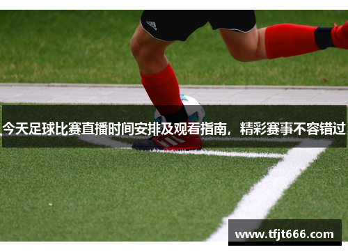 今天足球比赛直播时间安排及观看指南，精彩赛事不容错过