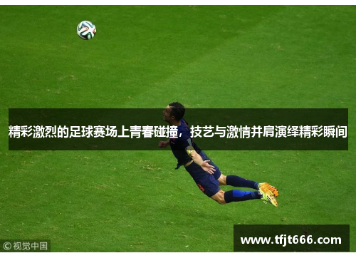 精彩激烈的足球赛场上青春碰撞，技艺与激情并肩演绎精彩瞬间