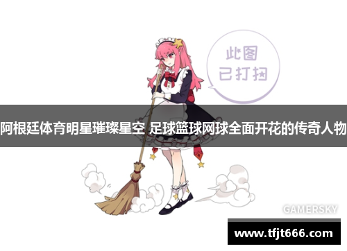 阿根廷体育明星璀璨星空 足球篮球网球全面开花的传奇人物