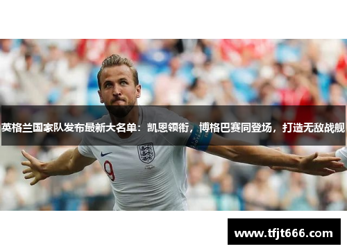 英格兰国家队发布最新大名单：凯恩领衔，博格巴赛同登场，打造无敌战舰