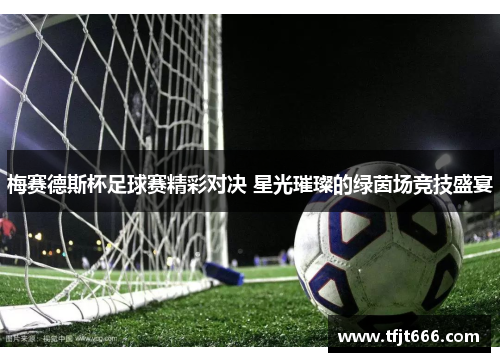 梅赛德斯杯足球赛精彩对决 星光璀璨的绿茵场竞技盛宴