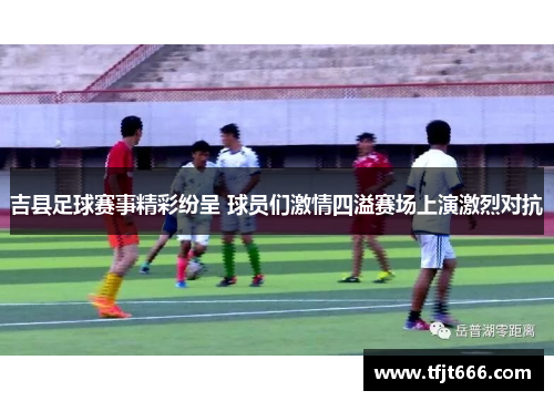 吉县足球赛事精彩纷呈 球员们激情四溢赛场上演激烈对抗