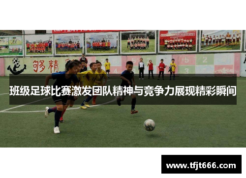 班级足球比赛激发团队精神与竞争力展现精彩瞬间