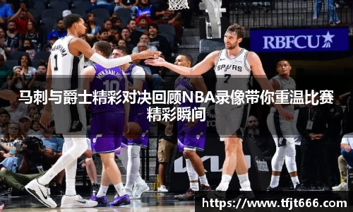 马刺与爵士精彩对决回顾NBA录像带你重温比赛精彩瞬间
